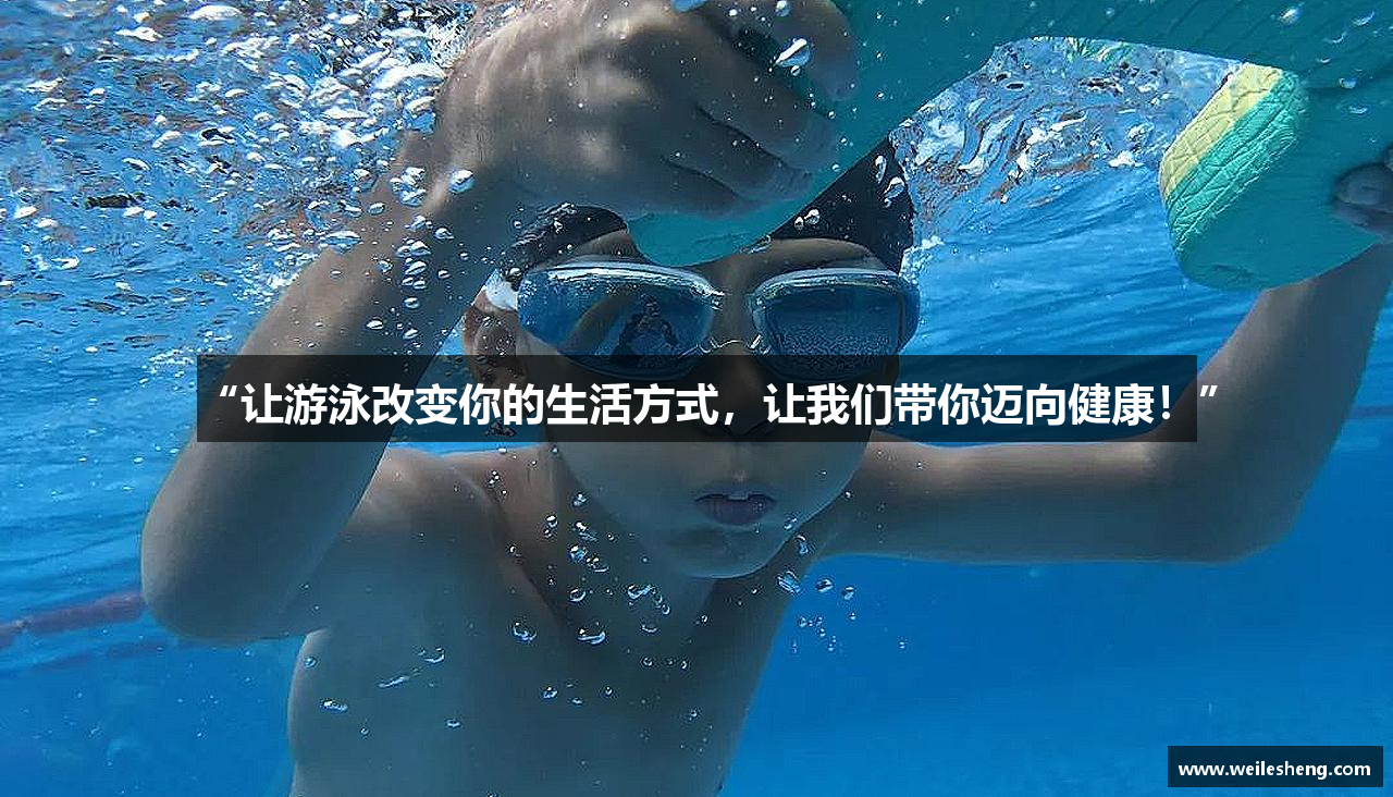 “让游泳改变你的生活方式，让我们带你迈向健康！”